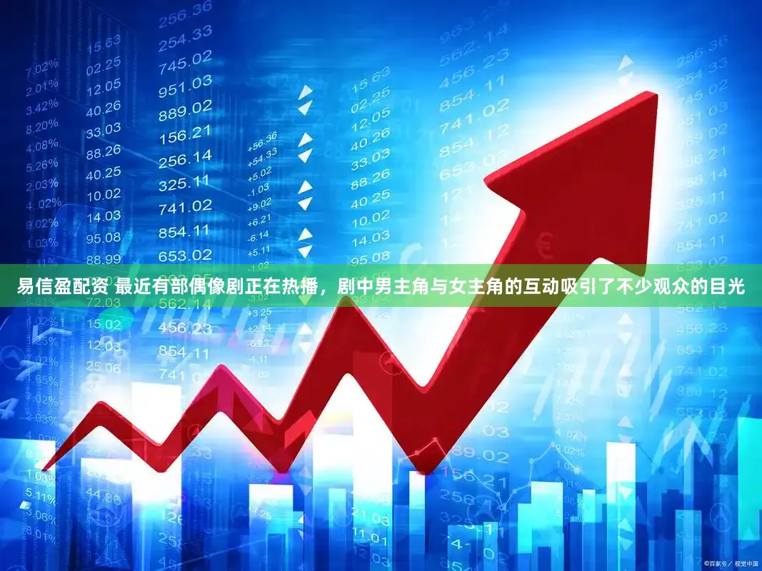 易信盈配资 最近有部偶像剧正在热播，剧中男主角与女主角的互动吸引了不少观众的目光