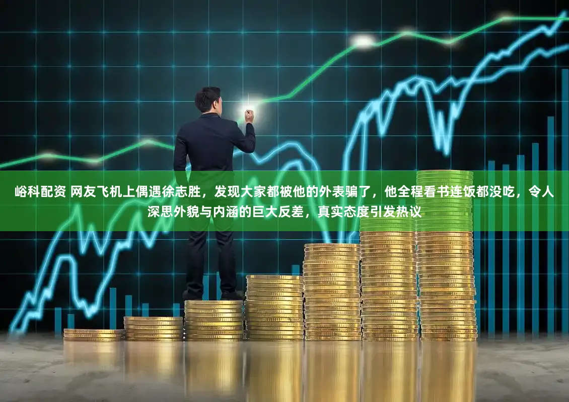 峪科配资 网友飞机上偶遇徐志胜，发现大家都被他的外表骗了，他全程看书连饭都没吃，令人深思外貌与内涵的巨大反差，真实态度引发热议