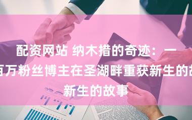 配资网站 纳木措的奇迹：一位百万粉丝博主在圣湖畔重获新生的故事