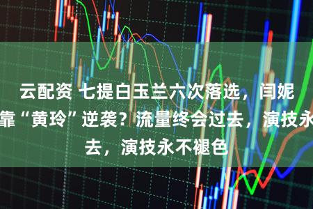 云配资 七提白玉兰六次落选，闫妮凭什么靠“黄玲”逆袭？流量终会过去，演技永不褪色