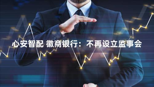 心安智配 徽商银行：不再设立监事会