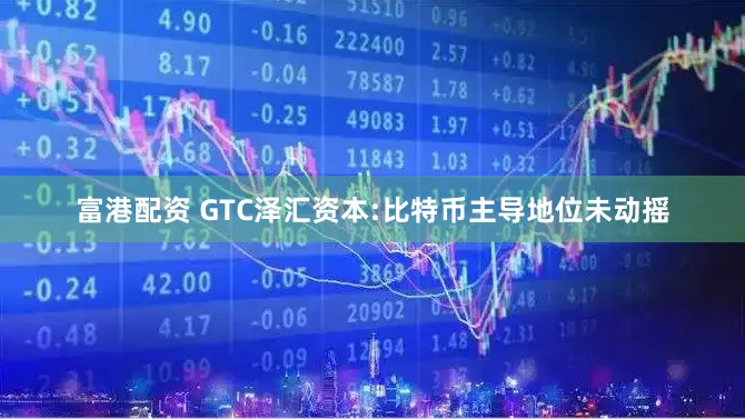 富港配资 GTC泽汇资本:比特币主导地位未动摇