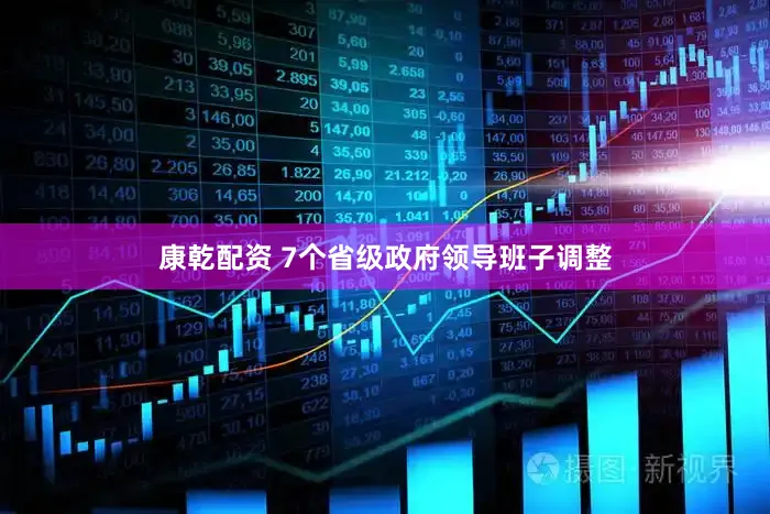 康乾配资 7个省级政府领导班子调整