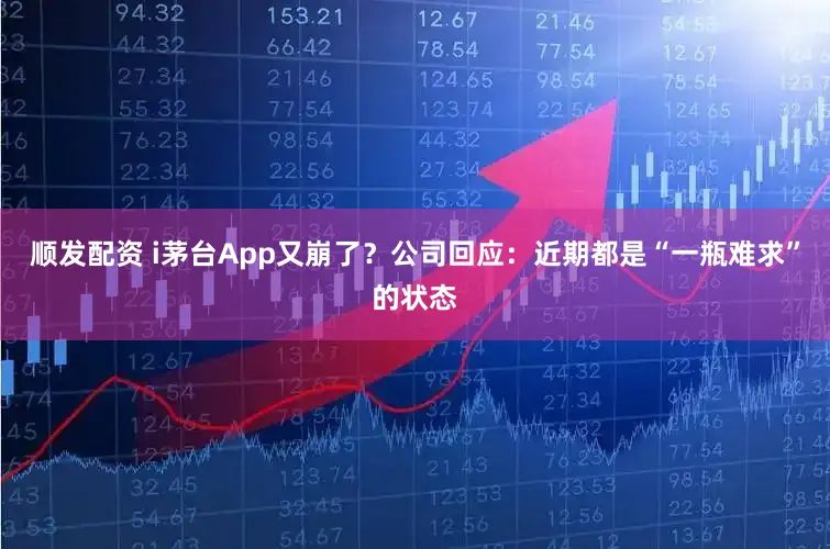 顺发配资 i茅台App又崩了？公司回应：近期都是“一瓶难求”的状态