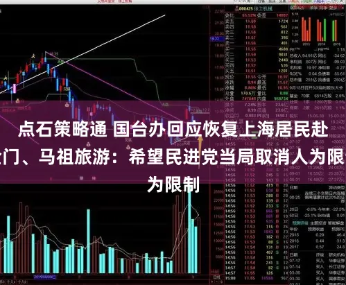 点石策略通 国台办回应恢复上海居民赴金门、马祖旅游:希望民进党当局取消人为限制