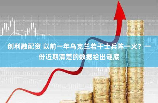 创利融配资 以前一年乌克兰若干士兵阵一火？一份近期清楚的数据给出谜底