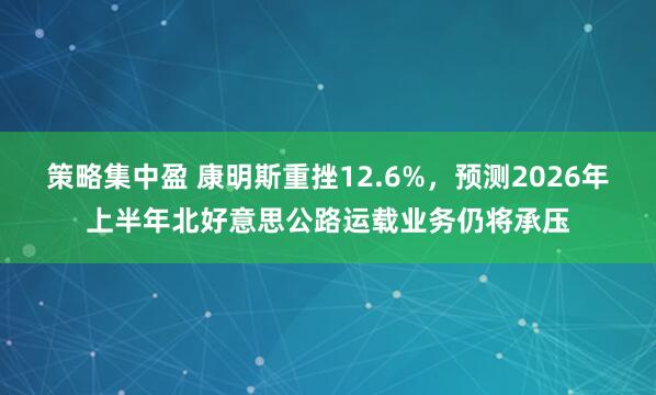 策略集中盈 康明斯重挫12.6%，预测2026年上半年北好意思公路运载业务仍将承压