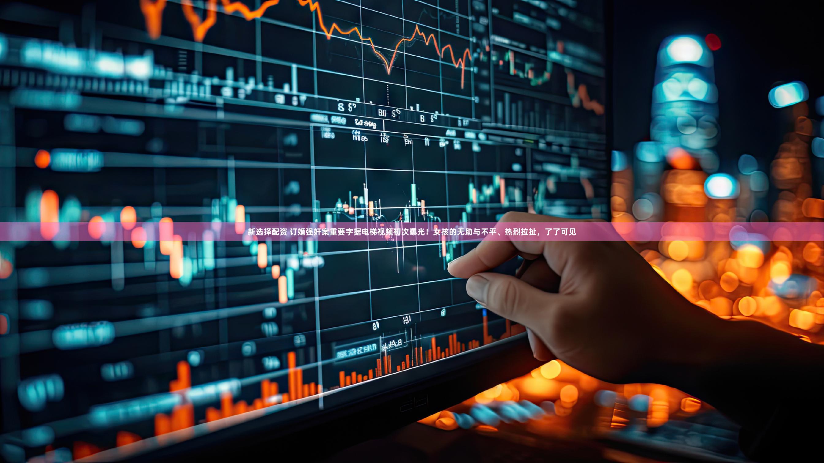 新选择配资 订婚强奸案重要字据电梯视频初次曝光！女孩的无助与不平、热烈拉扯，了了可见