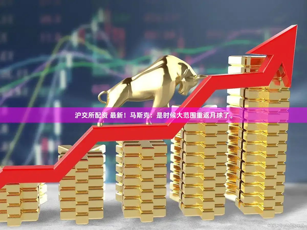 沪交所配资 最新！马斯克：是时候大范围重返月球了。