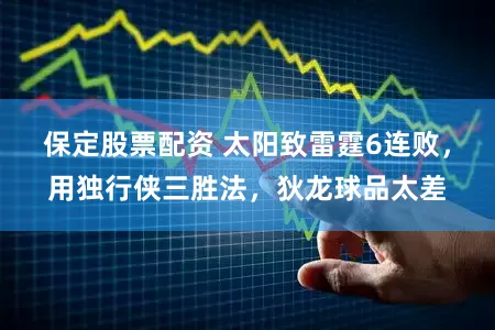保定股票配资 太阳致雷霆6连败，用独行侠三胜法，狄龙球品太差