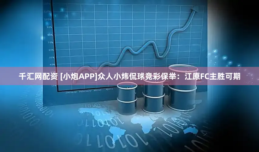 千汇网配资 [小炮APP]众人小炜侃球竞彩保举：江原FC主胜可期