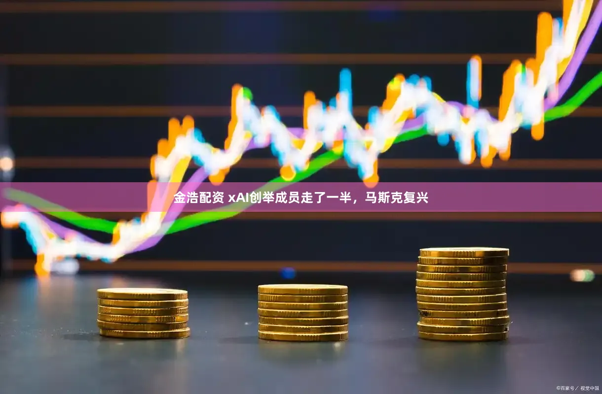 金浩配资 xAI创举成员走了一半，马斯克复兴