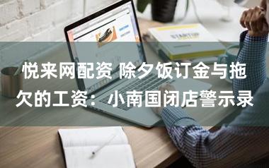 悦来网配资 除夕饭订金与拖欠的工资：小南国闭店警示录