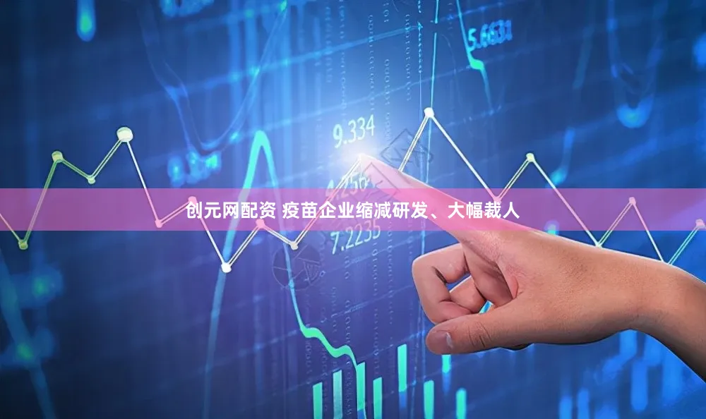 创元网配资 疫苗企业缩减研发、大幅裁人