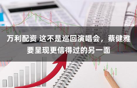 万利配资 这不是巡回演唱会，蔡健雅要呈现更信得过的另一面