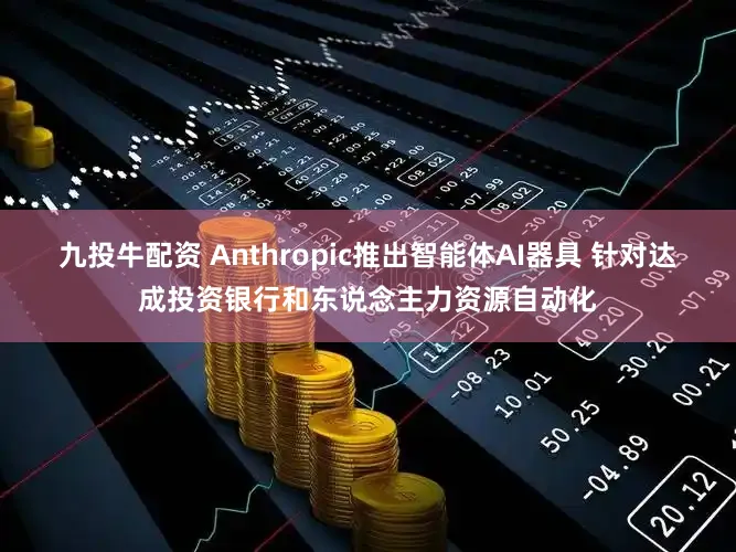 九投牛配资 Anthropic推出智能体AI器具 针对达成投资银行和东说念主力资源自动化