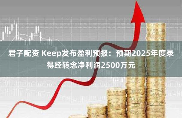 君子配资 Keep发布盈利预报：预期2025年度录得经转念净利润2500万元
