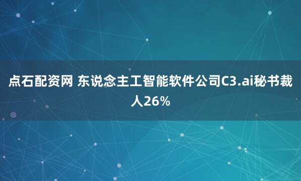 点石配资网 东说念主工智能软件公司C3.ai秘书裁人26%