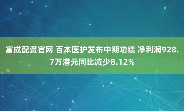 富成配资官网 百本医护发布中期功绩 净利润928.7万港元同比减少8.12%