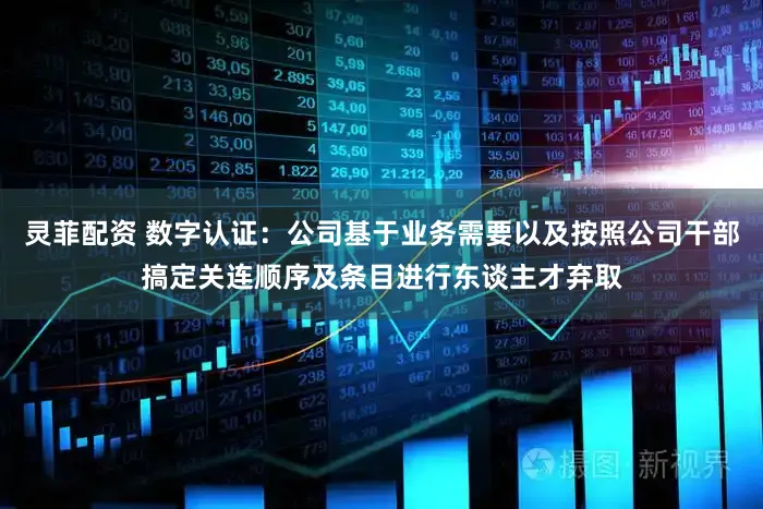 灵菲配资 数字认证：公司基于业务需要以及按照公司干部搞定关连顺序及条目进行东谈主才弃取