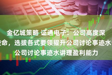 金亿城策略 证通电子：公司高度深爱市值处理使命，选拔各式要领擢升公司讨论事迹水讲理盈利能力