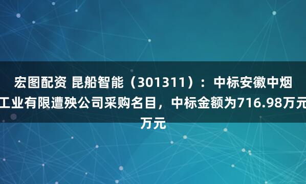 宏图配资 昆船智能（301311）：中标安徽中烟工业有限遭殃公司采购名目，中标金额为716.98万元