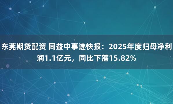 东莞期货配资 同益中事迹快报：2025年度归母净利润1.1亿元，同比下落15.82%