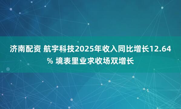 济南配资 航宇科技2025年收入同比增长12.64% 境表里业求收场双增长