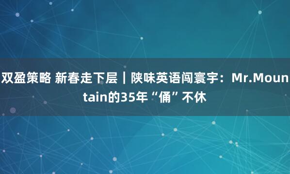 双盈策略 新春走下层｜陕味英语闯寰宇：Mr.Mountain的35年“俑”不休