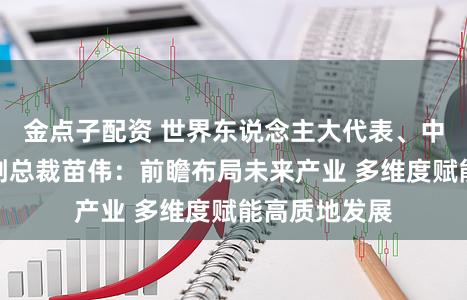 金点子配资 世界东说念主大代表、中兴通信高档副总裁苗伟：前瞻布局未来产业 多维度赋能高质地发展