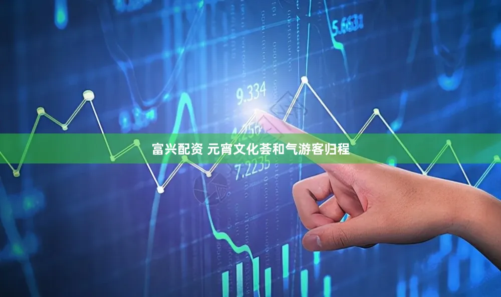 富兴配资 元宵文化荟和气游客归程