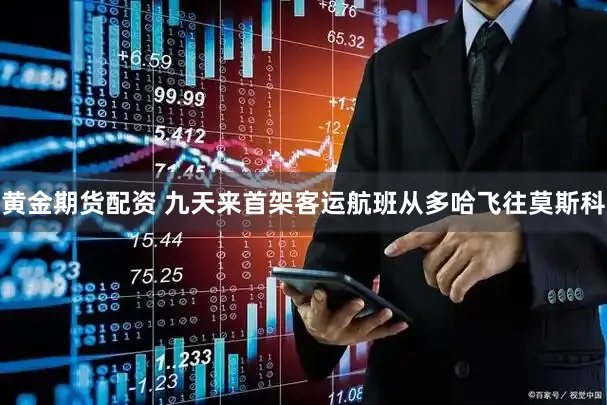黄金期货配资 九天来首架客运航班从多哈飞往莫斯科