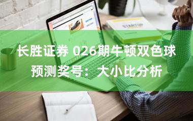 长胜证券 026期牛顿双色球预测奖号：大小比分析