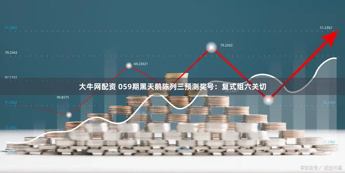 大牛网配资 059期黑天鹅陈列三预测奖号：复式组六关切