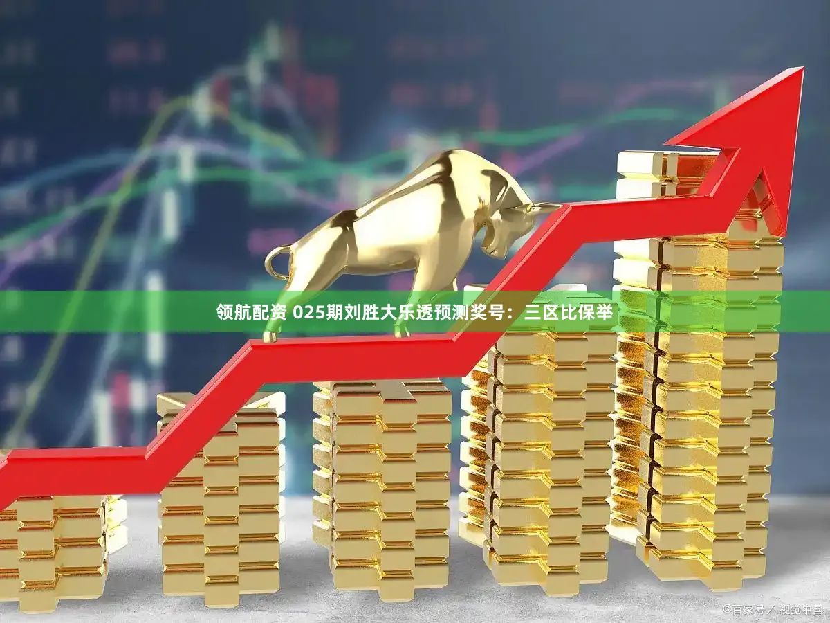 领航配资 025期刘胜大乐透预测奖号:三区比保举