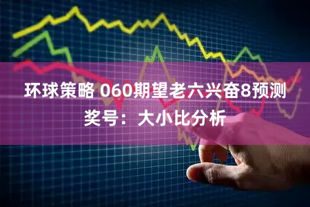 环球策略 060期望老六兴奋8预测奖号：大小比分析