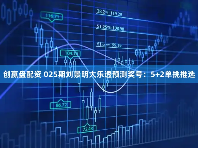 创赢盘配资 025期刘景明大乐透预测奖号:5+2单挑推选