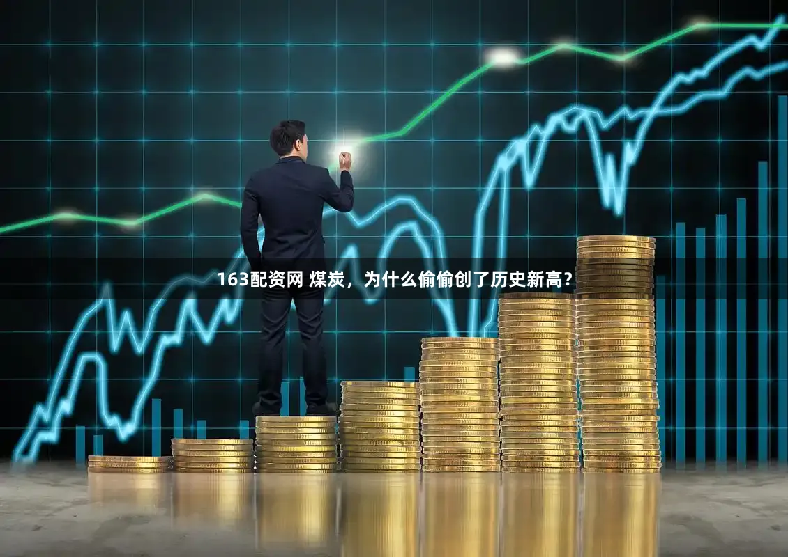 163配资网 煤炭，为什么偷偷创了历史新高？