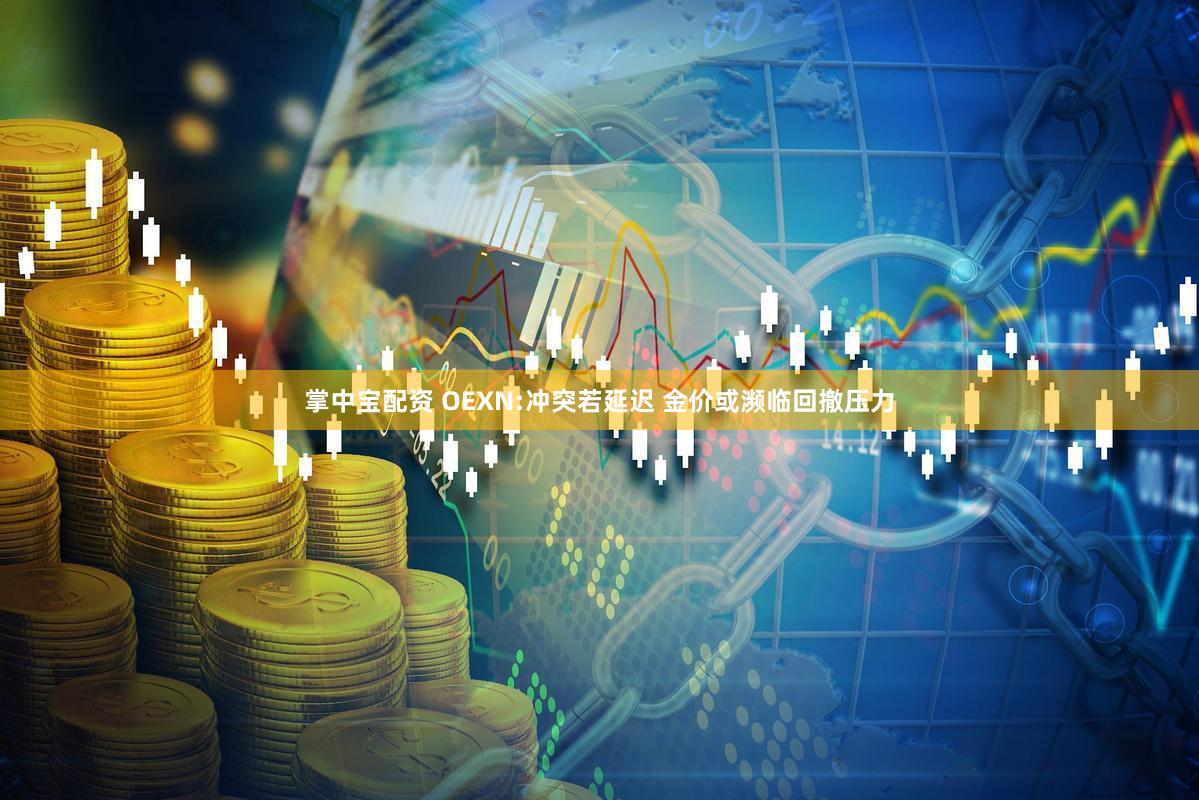掌中宝配资 OEXN:冲突若延迟 金价或濒临回撤压力