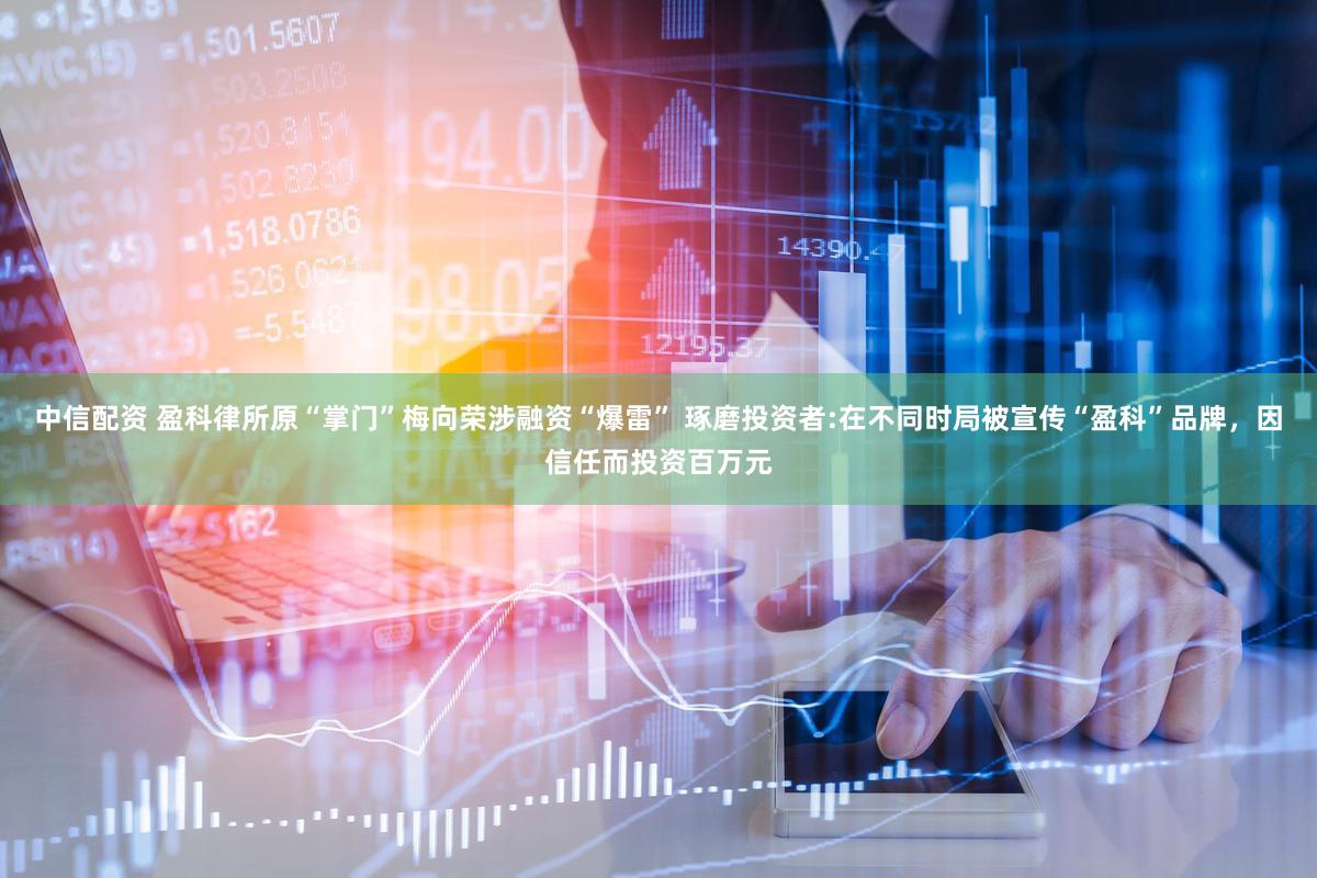 中信配资 盈科律所原“掌门”梅向荣涉融资“爆雷” 琢磨投资者:在不同时局被宣传“盈科”品牌，因信任而投资百万元