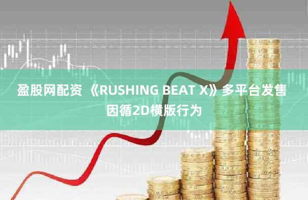 盈股网配资 《RUSHING BEAT X》多平台发售 因循2D横版行为