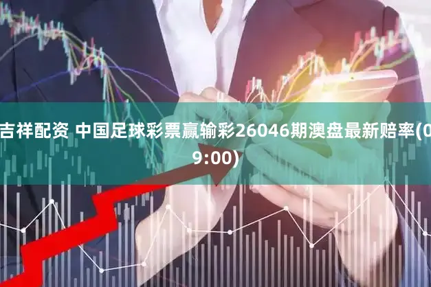 吉祥配资 中国足球彩票赢输彩26046期澳盘最新赔率(09:00)