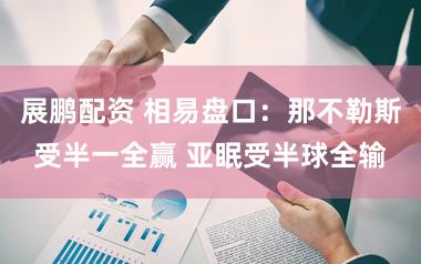 展鹏配资 相易盘口：那不勒斯受半一全赢 亚眠受半球全输