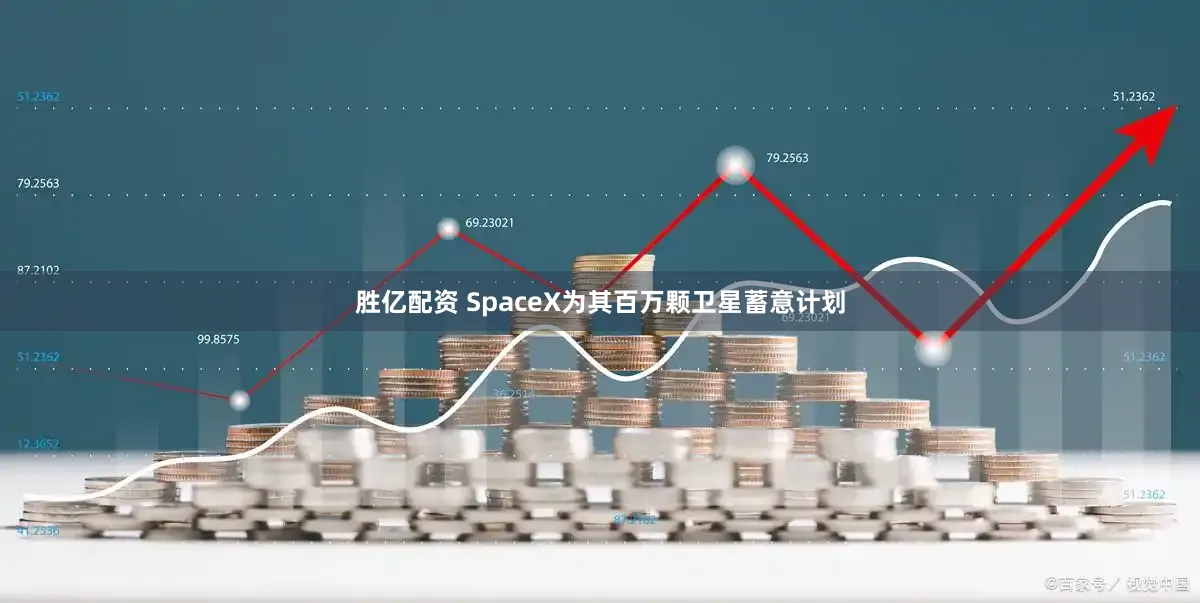 胜亿配资 SpaceX为其百万颗卫星蓄意计划