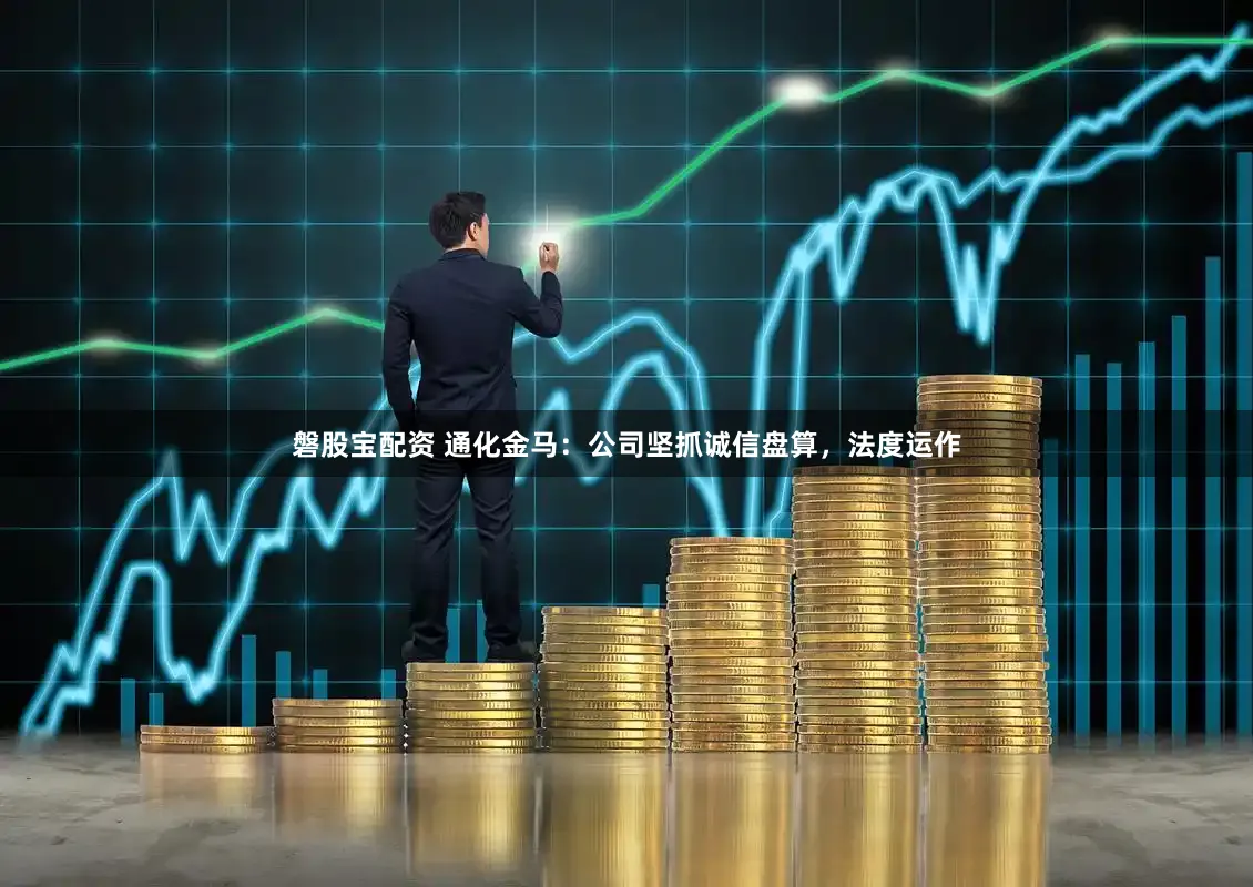 磐股宝配资 通化金马：公司坚抓诚信盘算，法度运作