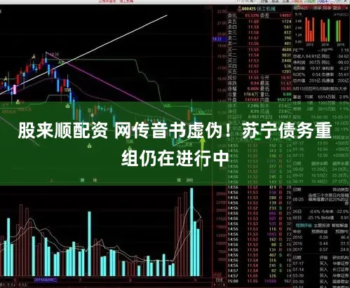 股来顺配资 网传音书虚伪！苏宁债务重组仍在进行中