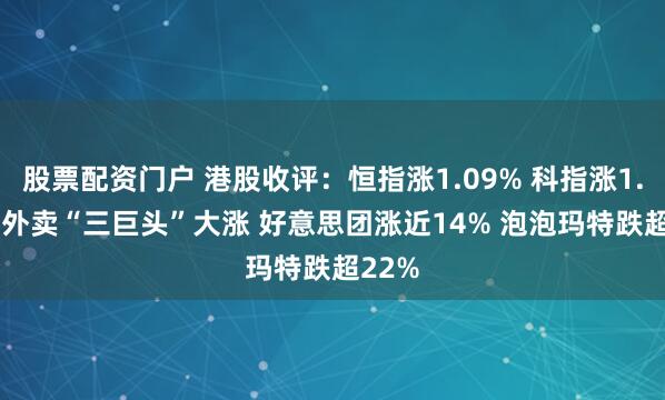 股票配资门户 港股收评：恒指涨1.09% 科指涨1.91% 外卖“三巨头”大涨 好意思团涨近14% 泡泡玛特跌超22%