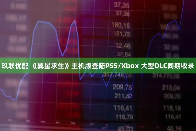 玖联优配 《翼星求生》主机版登陆PS5/Xbox 大型DLC同期收录