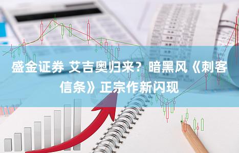 盛金证券 艾吉奥归来？暗黑风《刺客信条》正宗作新闪现