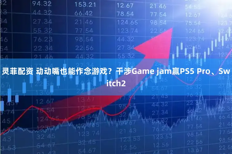 灵菲配资 动动嘴也能作念游戏？干涉Game jam赢PS5 Pro、Switch2